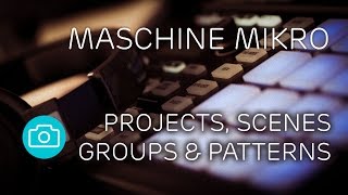 Maschine - Projects, Scenes, Groups & Patterns
